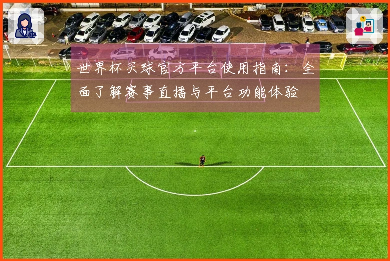 世界杯买球官方平台使用指南：全面了解赛事直播与平台功能体验