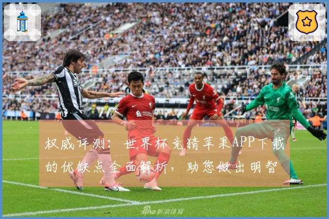 权威评测:世界杯竞猜苹果APP下载的优缺点全面解析,助您做出明智选择
