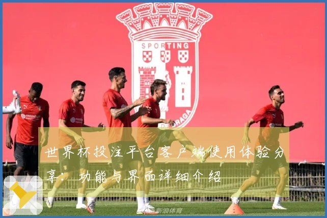 世界杯投注平台客户端使用体验分享：功能与界面详细介绍