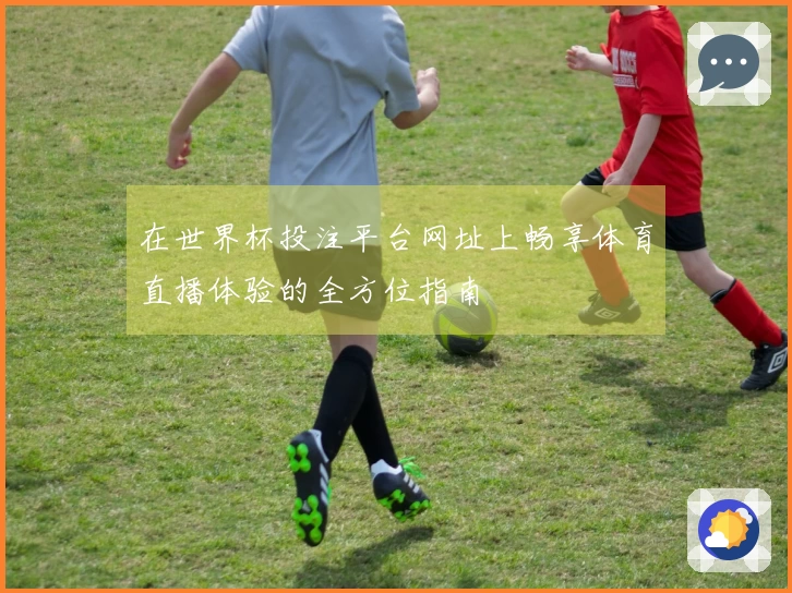在世界杯投注平台网址上畅享体育直播体验的全方位指南