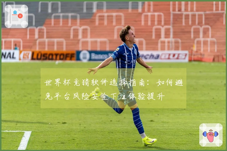 世界杯竞猜软件选择指南：如何避免平台风险安全下注体验提升