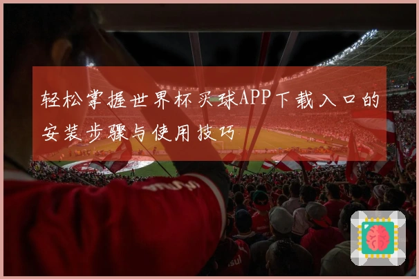 轻松掌握世界杯买球APP下载入口的安装步骤与使用技巧