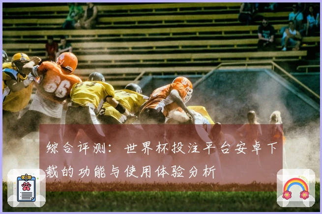 综合评测：世界杯投注平台安卓下载的功能与使用体验分析