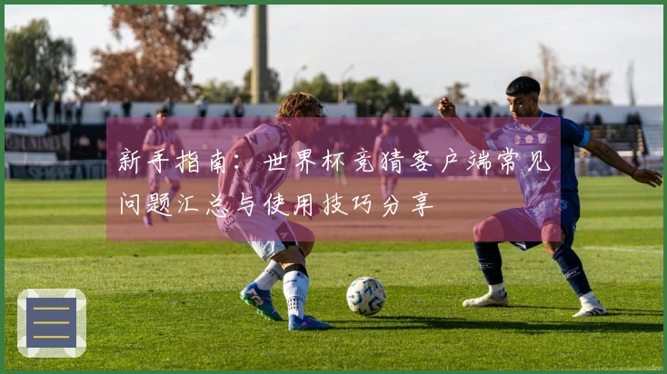 新手指南：世界杯竞猜客户端常见问题汇总与使用技巧分享