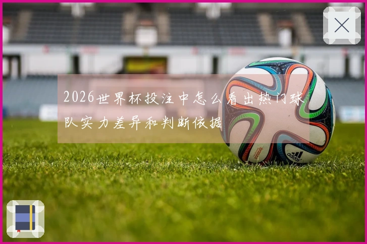 2026世界杯投注中怎么看出热门球队实力差异和判断依据