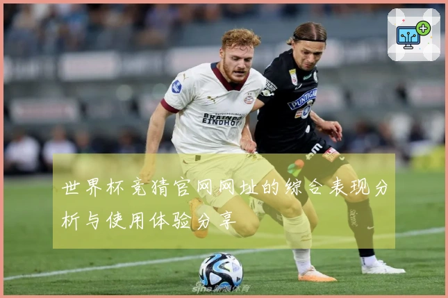 世界杯竞猜官网网址的综合表现分析与使用体验分享