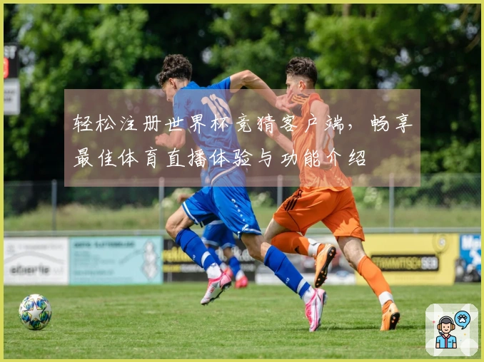 轻松注册世界杯竞猜客户端，畅享最佳体育直播体验与功能介绍