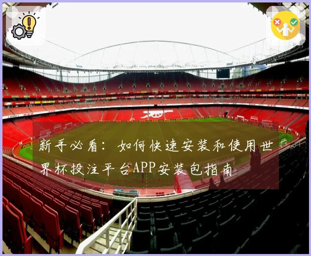 新手必看：如何快速安装和使用世界杯投注平台APP安装包指南