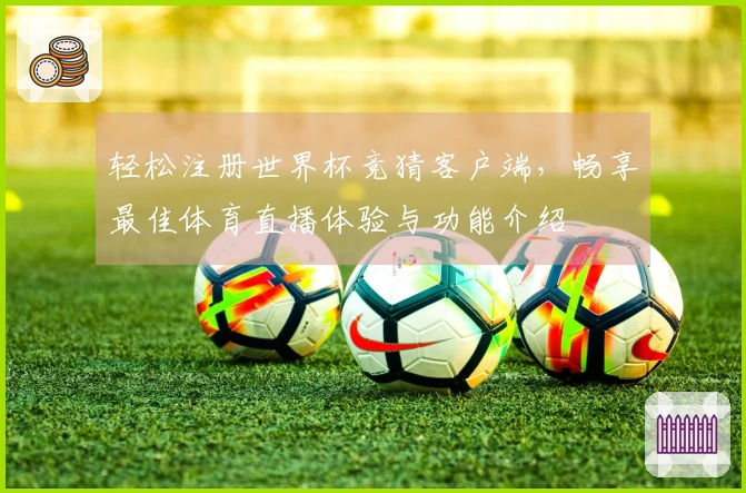 轻松注册世界杯竞猜客户端，畅享最佳体育直播体验与功能介绍