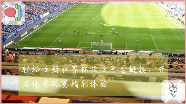 轻松注册世界杯投注平台链接,开启体育观赛精彩体验