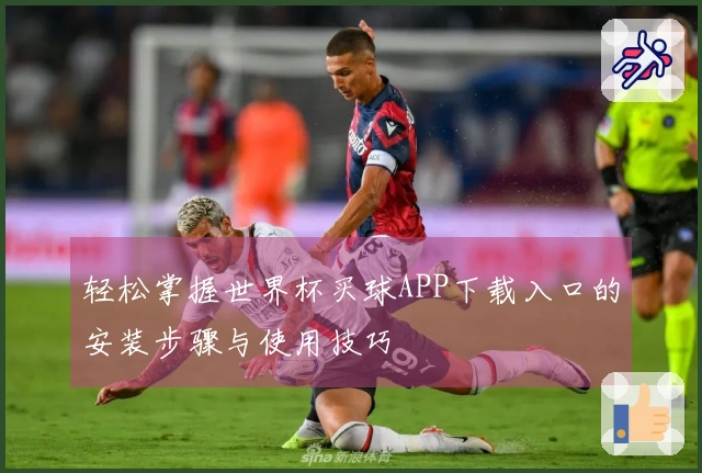 轻松掌握世界杯买球APP下载入口的安装步骤与使用技巧