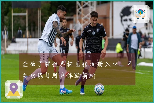 全面了解世界杯竞猜注册入口：平台功能与用户体验解析